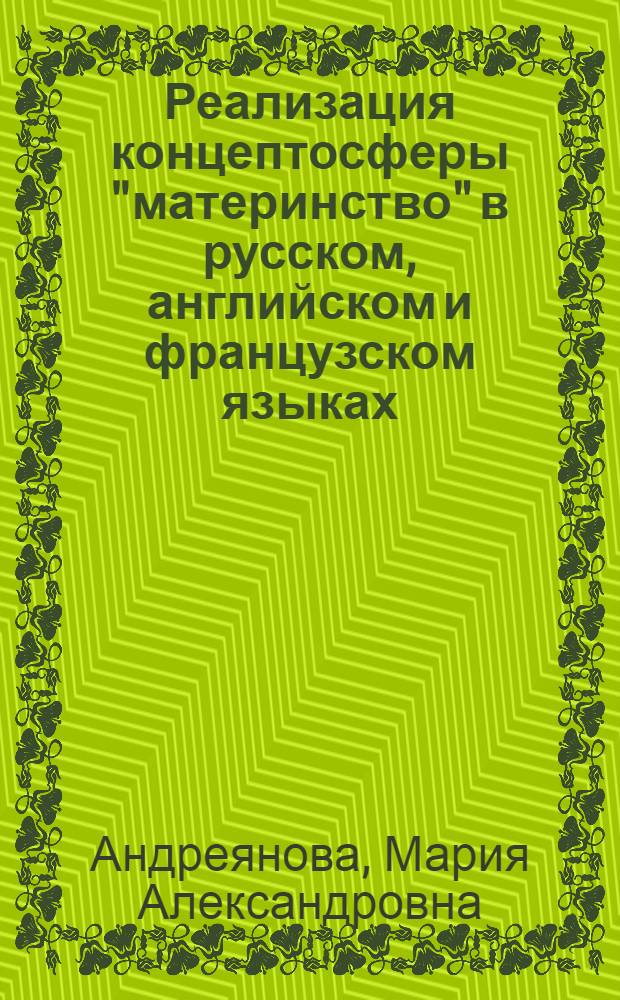 Реализация концептосферы "материнство" в русском, английском и французском языках : автореф. дис. на соиск. учен. степ. к. филол. н. : специальность 10.02.20 <Сравнительно-историческое, типологическое и сопоставительное языкознание>