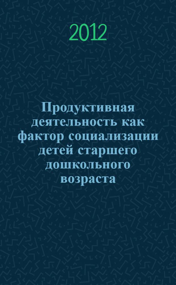 Продуктивная деятельность как фактор социализации детей старшего дошкольного возраста : автореф. дис. на соиск. учен. степ. к. п. н. : специальность 13.00.05 <Теория, методика и организация социально-культурной деятельности>