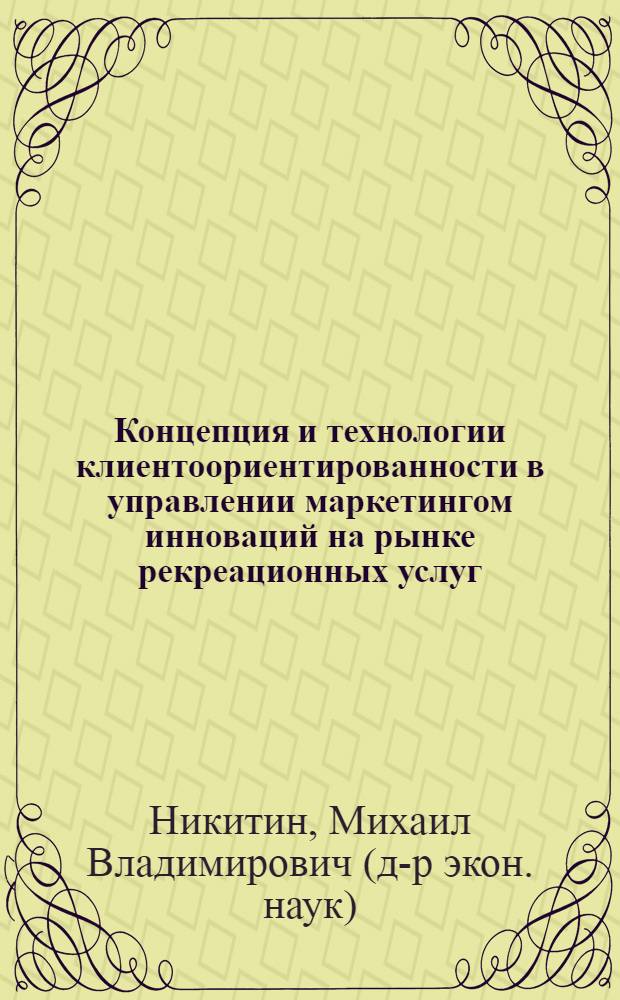Концепция и технологии клиентоориентированности в управлении маркетингом инноваций на рынке рекреационных услуг : автореф. дис. на соиск. учен. степ. д. э. н. : специальность 08.00.05 <Экономика и управление народным хозяйством по отраслям и сферам деятельности>