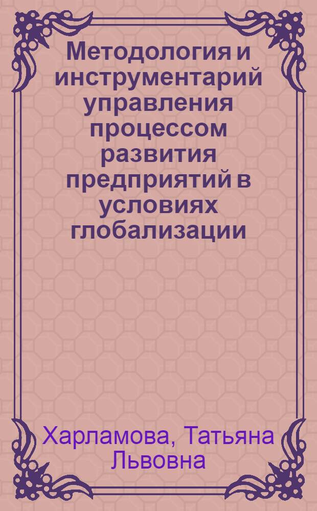 Методология и инструментарий управления процессом развития предприятий в условиях глобализации : автореф. дис. на соиск. учен. степ. д. э. н. : специальность 08.00.05 <Экономика и управление народным хозяйством по отраслям и сферам деятельности>