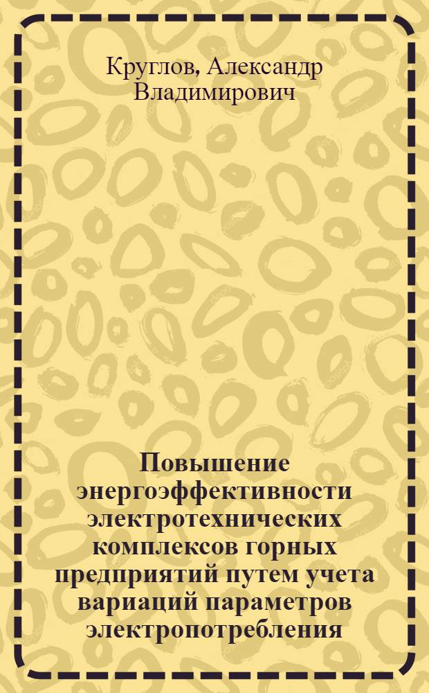 Повышение энергоэффективности электротехнических комплексов горных предприятий путем учета вариаций параметров электропотребления : автореф. дис. на соиск. учен. степ. к. т. н. : специальность 05.09.03 <Электротехнические комплексы и системы>