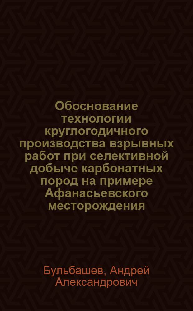 Обоснование технологии круглогодичного производства взрывных работ при селективной добыче карбонатных пород на примере Афанасьевского месторождения : автореф. дис. на соиск. учен. степ. к. т. н. : специальность 25.00.20 <Геомеханика, разрушение горных пород, рудничная аэрогазодинамика и горная теплофизика>