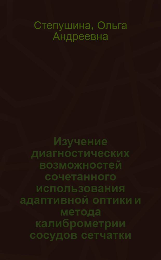 Изучение диагностических возможностей сочетанного использования адаптивной оптики и метода калиброметрии сосудов сетчатки : автореф. дис. на соиск. учен. степ. к. м. н. : специальность 14.01.07 <Глазные болезни>