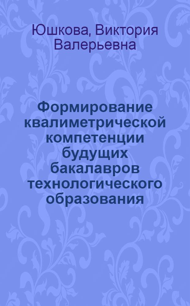 Формирование квалиметрической компетенции будущих бакалавров технологического образования : автореф. дис. на соиск. учен. степ. к. п. н. : специальность 13.00.08 <Теория и методика профессионального образования>