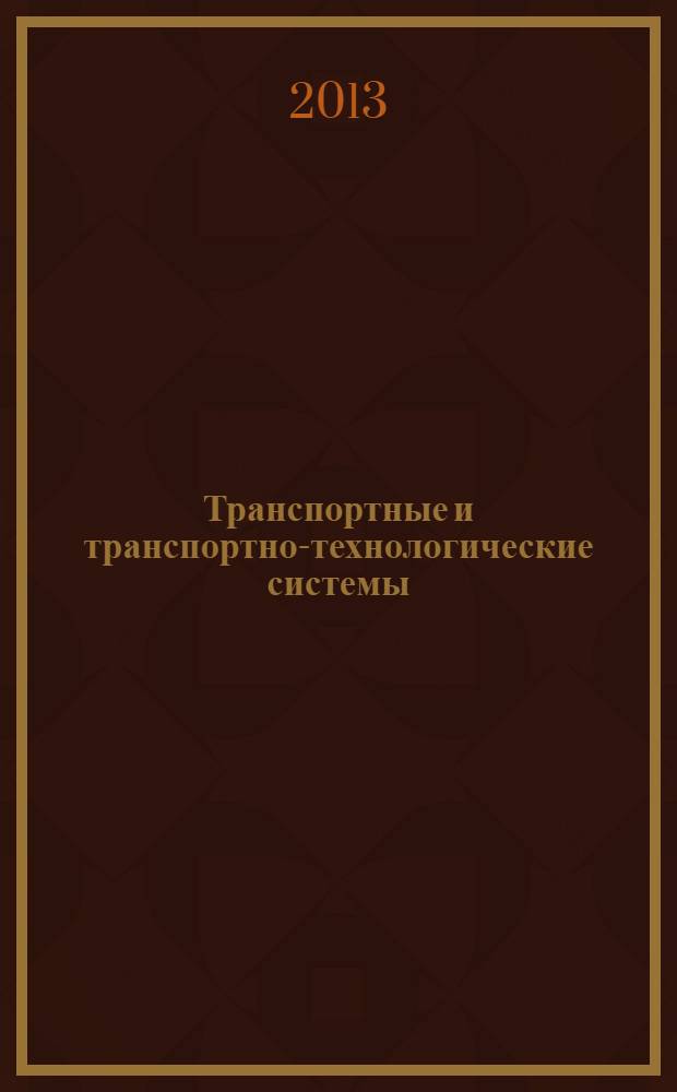 Транспортные и транспортно-технологические системы : материалы Международной научно-технической конференции, 18 апреля 2013 года