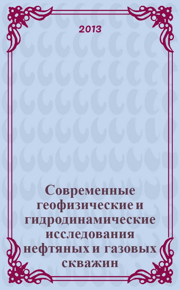 Современные геофизические и гидродинамические исследования нефтяных и газовых скважин : учебное пособие для студентов высших учебных заведений, обучающихся по направлению подготовки магистров 131000 "Нефтегазовое дело"