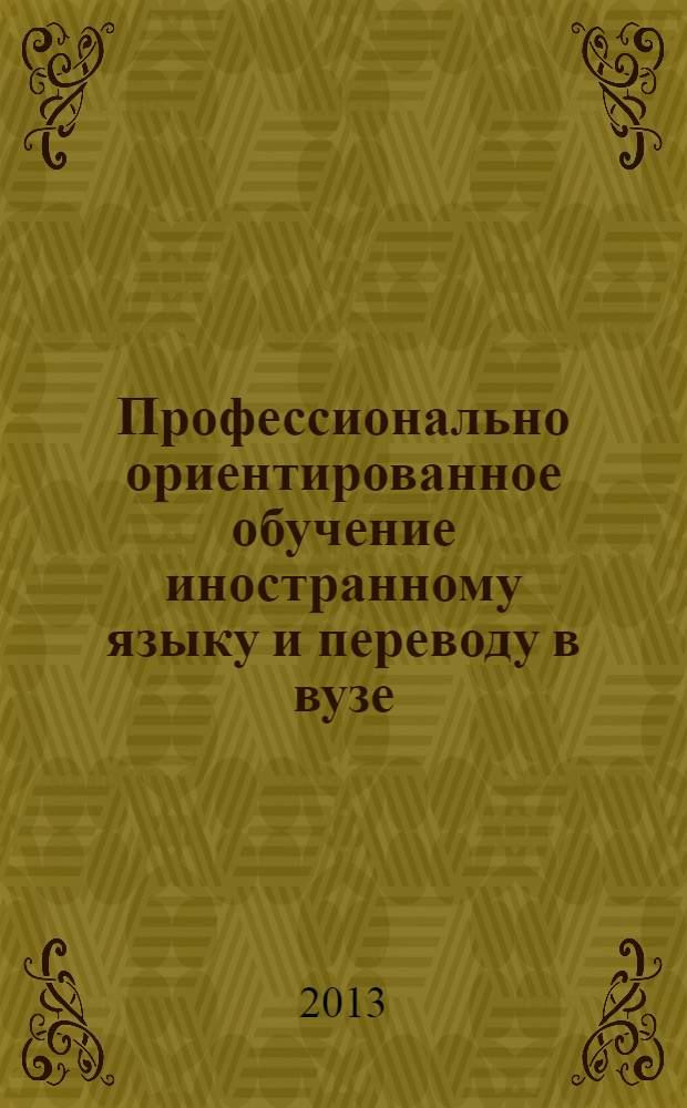Профессионально ориентированное обучение иностранному языку и переводу в вузе : материалы ежегодной международной конференции, Москва, 19-20 апреля 2013 г
