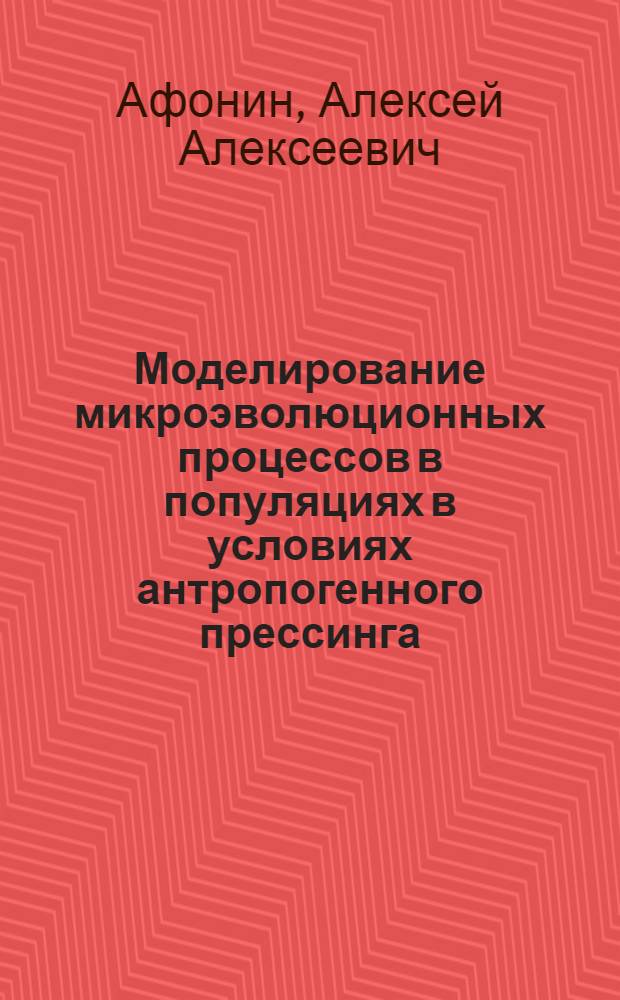Моделирование микроэволюционных процессов в популяциях в условиях антропогенного прессинга : учебное пособие по курсу "Теория эволюции" : учебно-методическое пособие