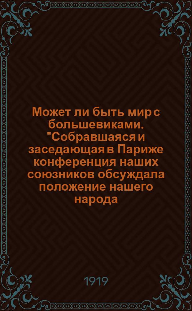 Может ли быть мир с большевиками. "Собравшаяся и заседающая в Париже конференция наших союзников обсуждала положение нашего народа..."