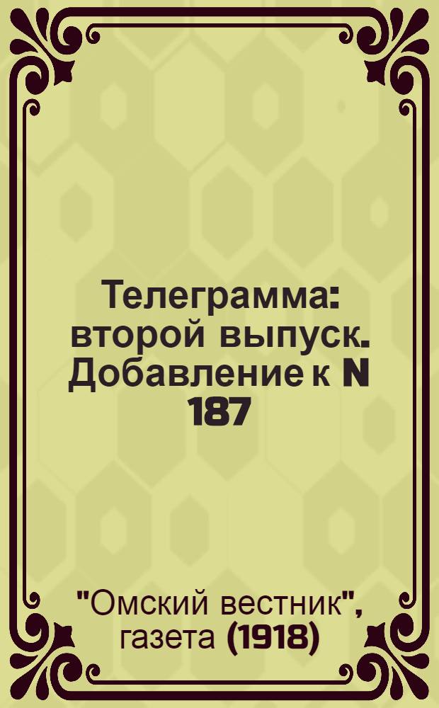 Телеграмма : второй выпуск. Добавление к N 187: Понедельник 9 сентября(27 августа). "Движение союзников на помощь чехо-словакам..." газеты "Омский вестник"