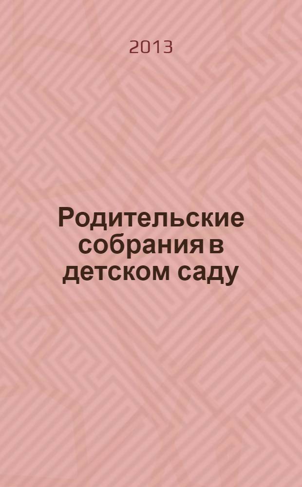 Родительские собрания в детском саду : подготовительная группа : оценка готовности ребенка к школе. Методы работы с родителями. Тренинги, психологические тесты, анкеты. Сценарии совместных с детьми мероприятий