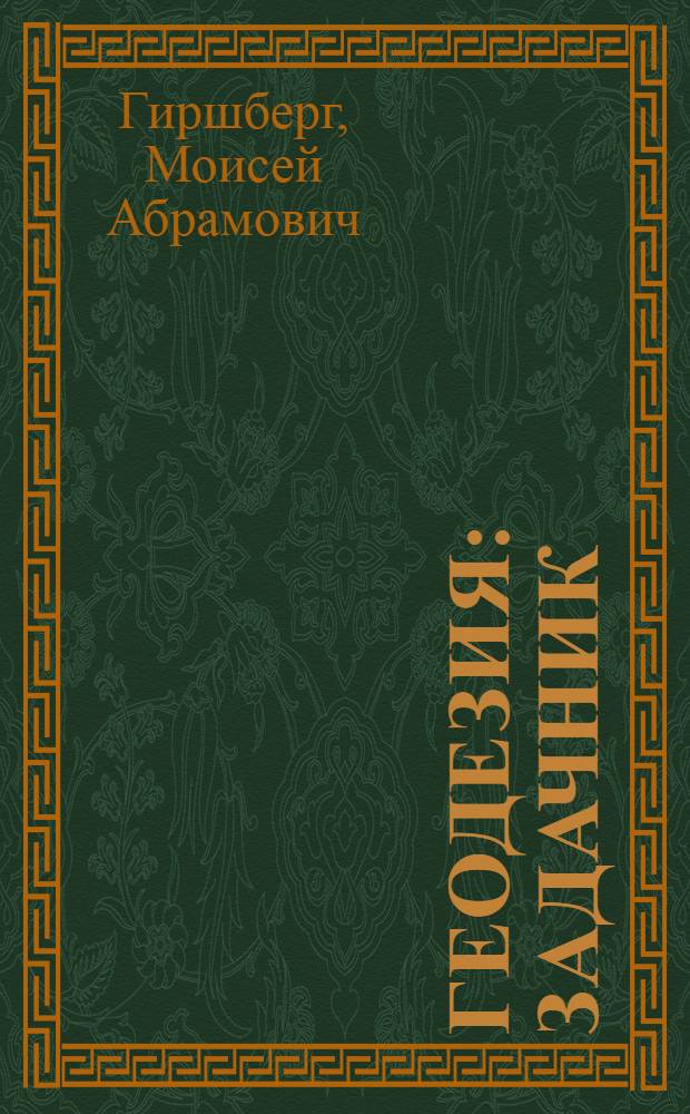Геодезия : задачник : учебное пособие : для студентов высших учебных заведений, обучающихся по направлению "Геодезия и землеустройство"