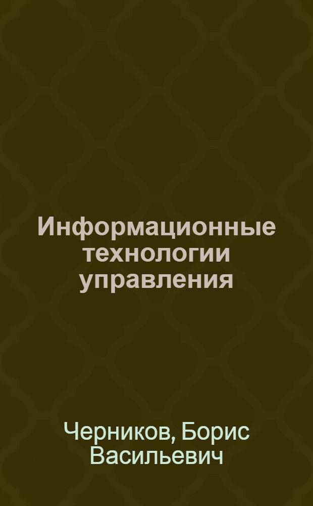 Информационные технологии управления : учебник для студентов высших учебных заведений, обучающихся по направлениям 080507 "Менежджмент организации" и 080504 "Государственное и муниципальное управление" : соответствует Федеральному государственному образовательному стандарту 3-го поколения