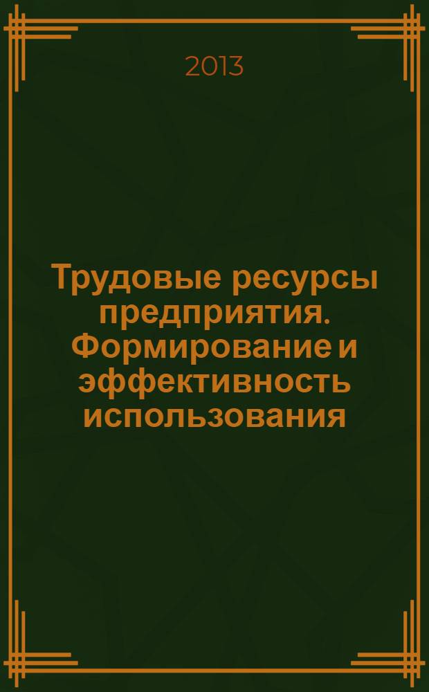 Трудовые ресурсы предприятия. Формирование и эффективность использования : монография