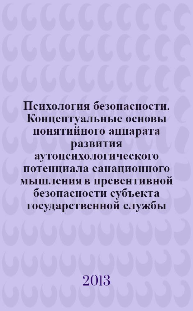 Психология безопасности. Концептуальные основы понятийного аппарата развития аутопсихологического потенциала санационного мышления в превентивной безопасности субъекта государственной службы