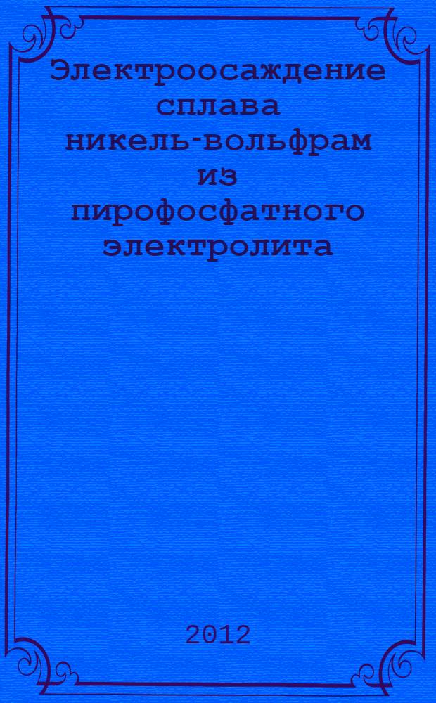 Электроосаждение сплава никель-вольфрам из пирофосфатного электролита : автореф. дис. на соиск. учен. степ. к. х. н. : специальность 05.17.03 <Технология электрохимических процессов и защита от коррозии>