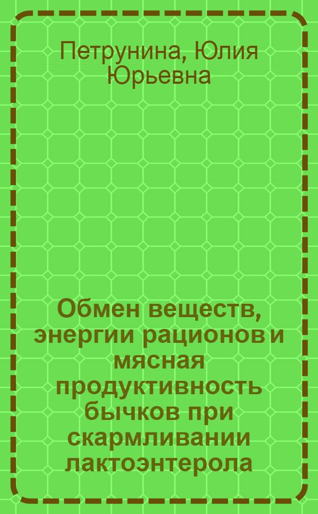 Обмен веществ, энергии рационов и мясная продуктивность бычков при скармливании лактоэнтерола : автореф. дис. на соиск. учен. степ. к. б. н. : специальность 06.02.08 <Кормопроизводство, кормление сельскохозяйственных животных и технология кормов> : специальность 06.02.10 <Частная зоотехния, технология производства продуктов животноводства>