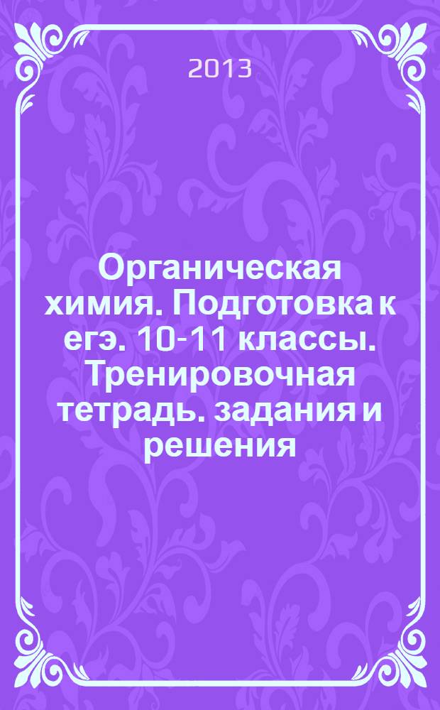 Органическая химия. Подготовка к егэ. 10-11 классы. Тренировочная тетрадь. задания и решения
