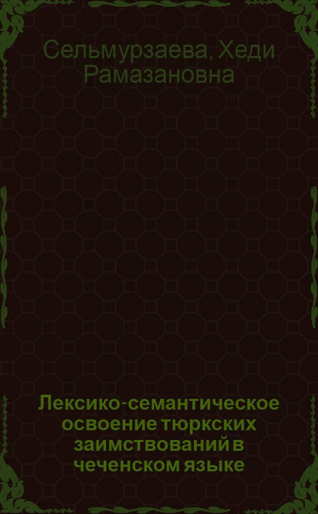 Лексико-семантическое освоение тюркских заимствований в чеченском языке : (на материале кумыкского языка) : автореф. дис. на соиск. учен. степ. к. филол. н. : специальность 10.02.02 <Языки народов Российской Федерации с указанием конкретного языка или языковой семьи>