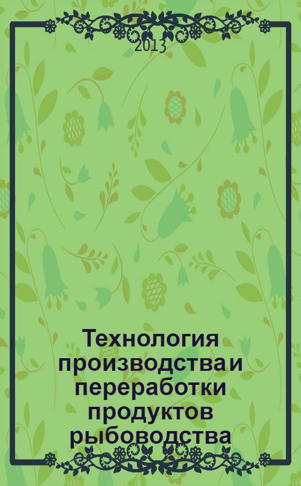 Технология производства и переработки продуктов рыбоводства : учебное пособие для студентов высших учебных заведений по направлению 111100 - Зоотехния