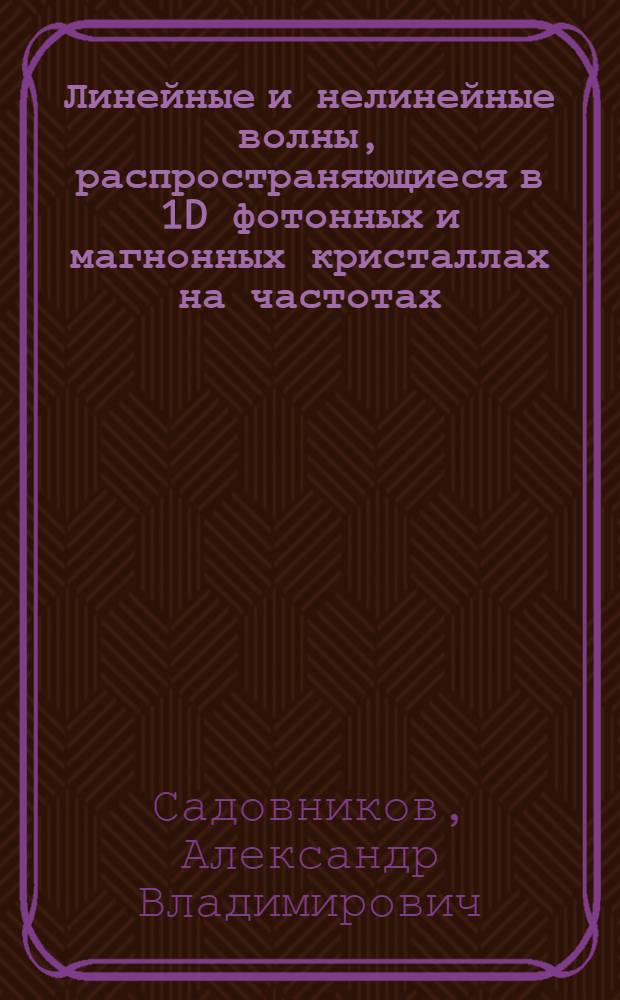 Линейные и нелинейные волны, распространяющиеся в 1D фотонных и магнонных кристаллах на частотах, близких к границам зон непропускания : автореф. дис. на соиск. учен. степ. к. ф.-м. н. : специальность 01.04.03 <Радиофизика> : специальность 01.04.05 <Оптика>