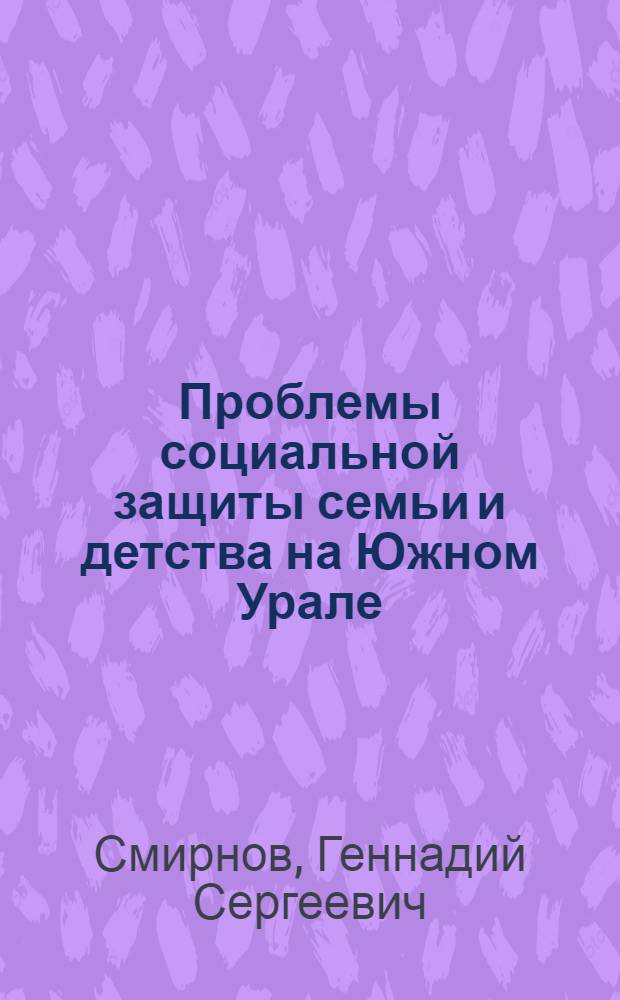 Проблемы социальной защиты семьи и детства на Южном Урале: история и современность = Problems of social welfare of family and childhood in the Southern Urals: history and modernity : монография