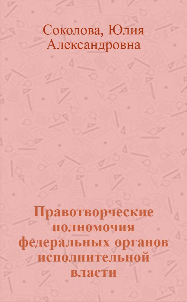 Правотворческие полномочия федеральных органов исполнительной власти: административно-правовой аспект : автореф. дис. на соиск. учен. степ. к. ю. н. : специальность 12.00.14 <Административное право, финансовое право, информационное право>