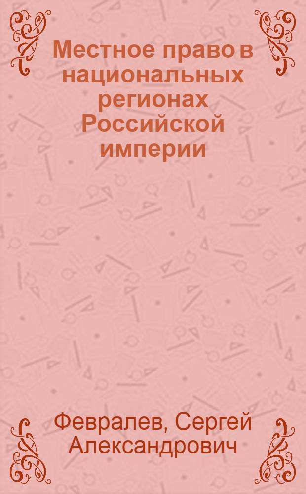 Местное право в национальных регионах Российской империи: формирование, источники, трансформации (вторая половина XVII - начало XX вв.) : автореф. дис. на соиск. учен. степ. к. ю. н. : специальность 12.00.01 <Теория и история права и государства; история учений о праве и государстве>