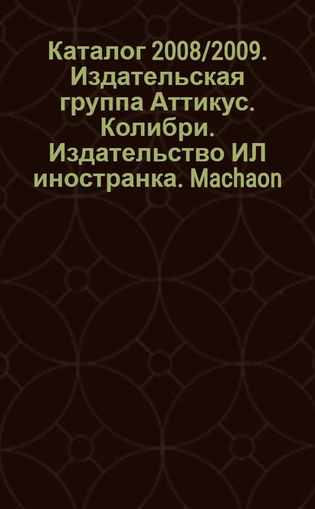 Каталог 2008/2009. Издательская группа Аттикус. Колибри. Издательство ИЛ иностранка. Machaon