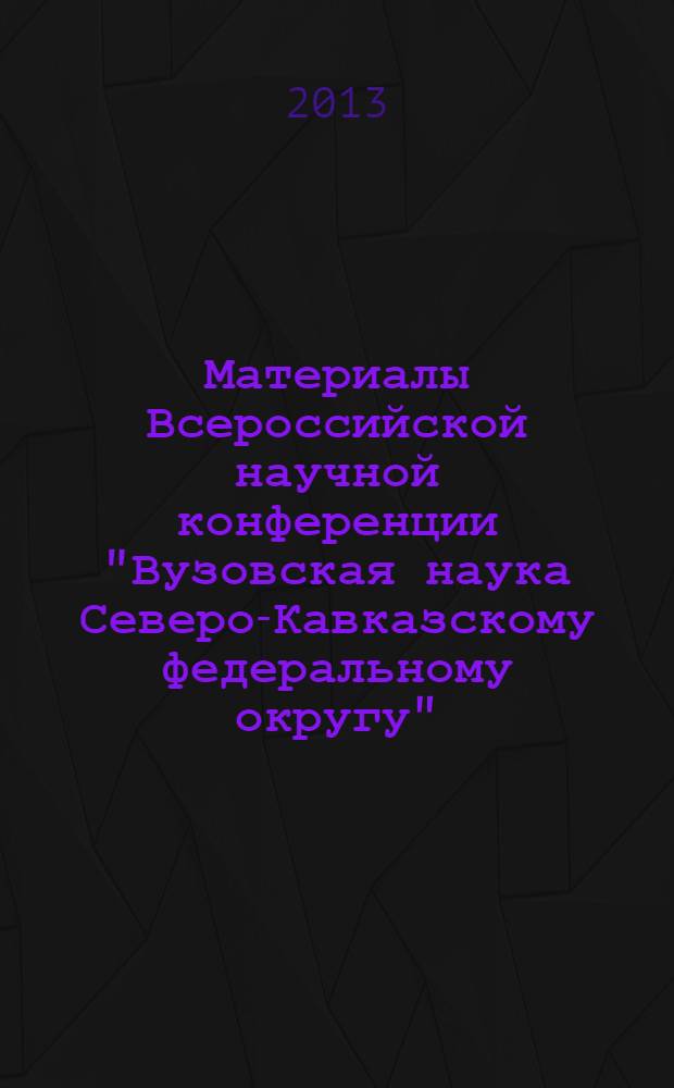 Материалы Всероссийской научной конференции "Вузовская наука Северо-Кавказскому федеральному округу" (9-10 апреля 2013 года). Т. 2 (ч. 2) : Технические науки