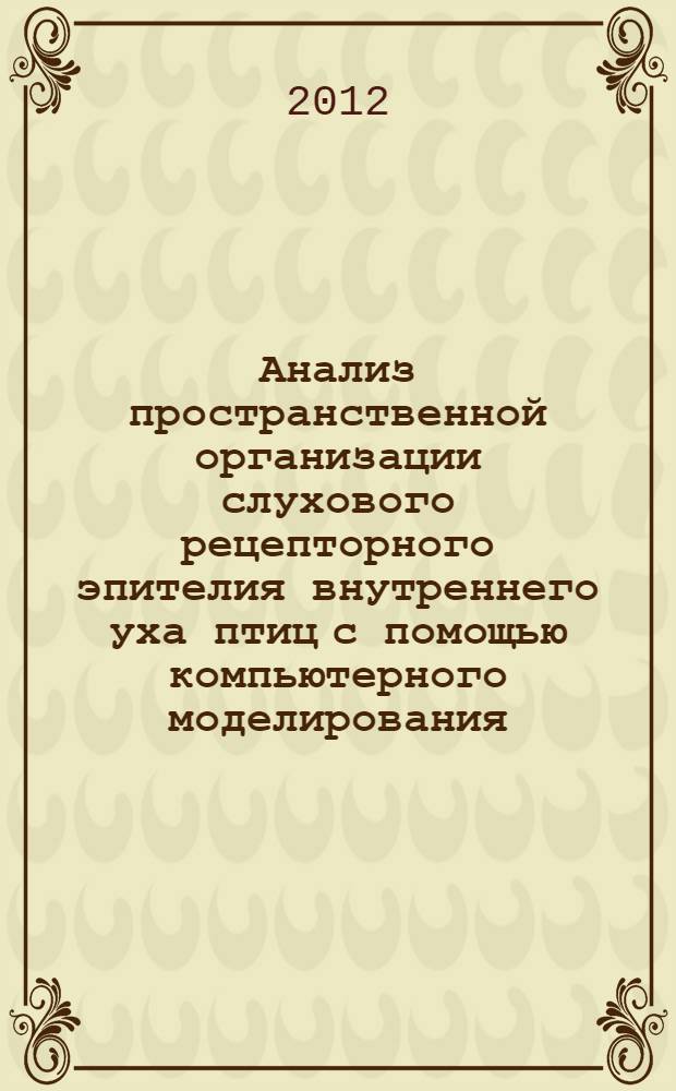 Анализ пространственной организации слухового рецепторного эпителия внутреннего уха птиц с помощью компьютерного моделирования : автореф. дис. на соиск. учен. степ. к. б. н. : специальность 03.03.04 <Клеточная биология, цитология, гистология>