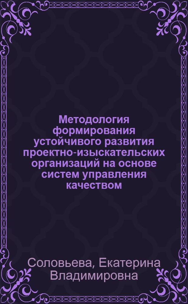Методология формирования устойчивого развития проектно-изыскательских организаций на основе систем управления качеством : автореф. дис. на соиск. учен. степ. д. э. н. : специальность 08.00.05 <Экономика и управление народным хозяйством по отраслям и сферам деятельности>