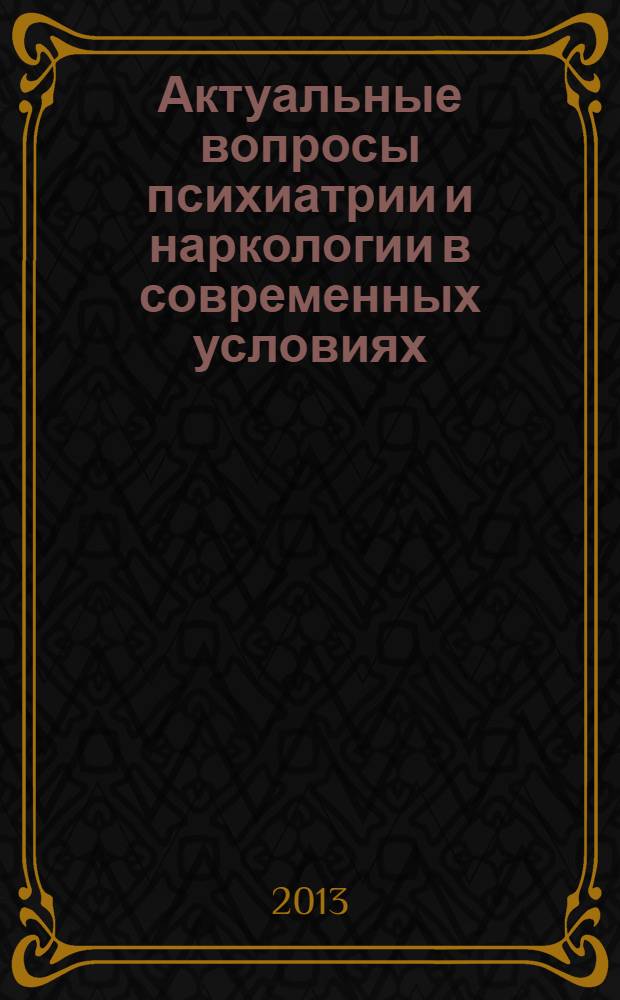 Актуальные вопросы психиатрии и наркологии в современных условиях = Relevant questions of psychiatry and addiction psychiatry under current conditions : сборник тезисов, г. Чита, 28-29 мая 2013 г