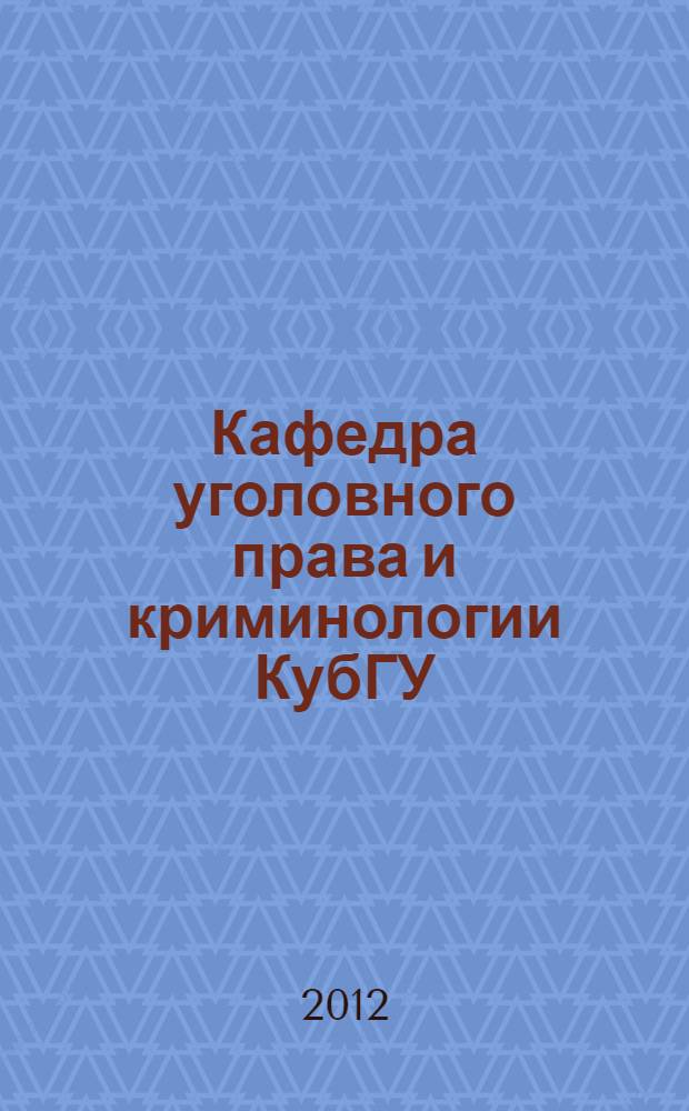 Кафедра уголовного права и криминологии КубГУ: историография в лицах и фактах (1972-2012 гг.) : сборник