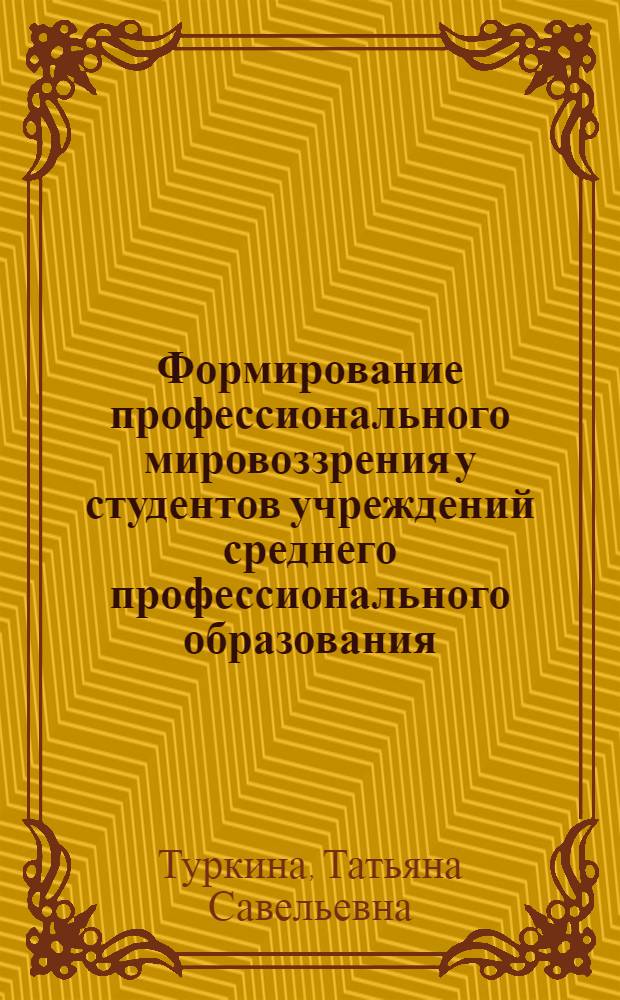 Формирование профессионального мировоззрения у студентов учреждений среднего профессионального образования : автореф. дис. на соиск. учен. степ. к. п. н. : специальность 13.00.08 <Теория и методика профессионального образования>