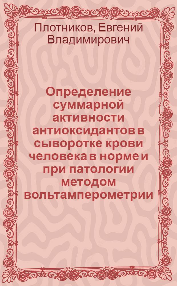 Определение суммарной активности антиоксидантов в сыворотке крови человека в норме и при патологии методом вольтамперометрии : автореф. дис. на соиск. учен. степ. к. х. н. : специальность 02.00.02 <Аналитическая химия>