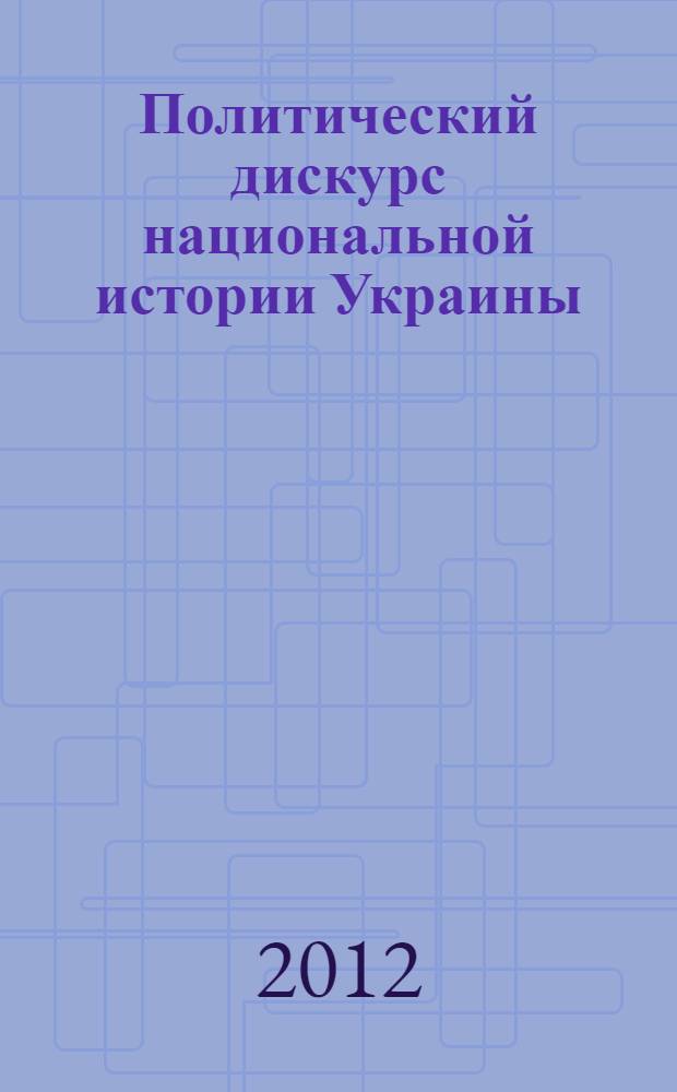 Политический дискурс национальной истории Украины (1996-2011 гг.) : автореф. дис. на соиск. учен. степ. к. полит. н. : специальность 23.00.01 <Теория политики, история и методология политической науки>