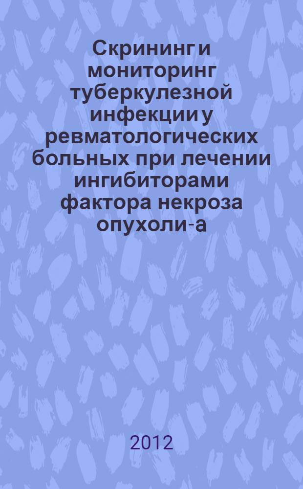 Скрининг и мониторинг туберкулезной инфекции у ревматологических больных при лечении ингибиторами фактора некроза опухоли-a : автореф. дис. на соиск. учен. степ. к. м. н. : специальность 14.01.16 <Фтизиатрия>
