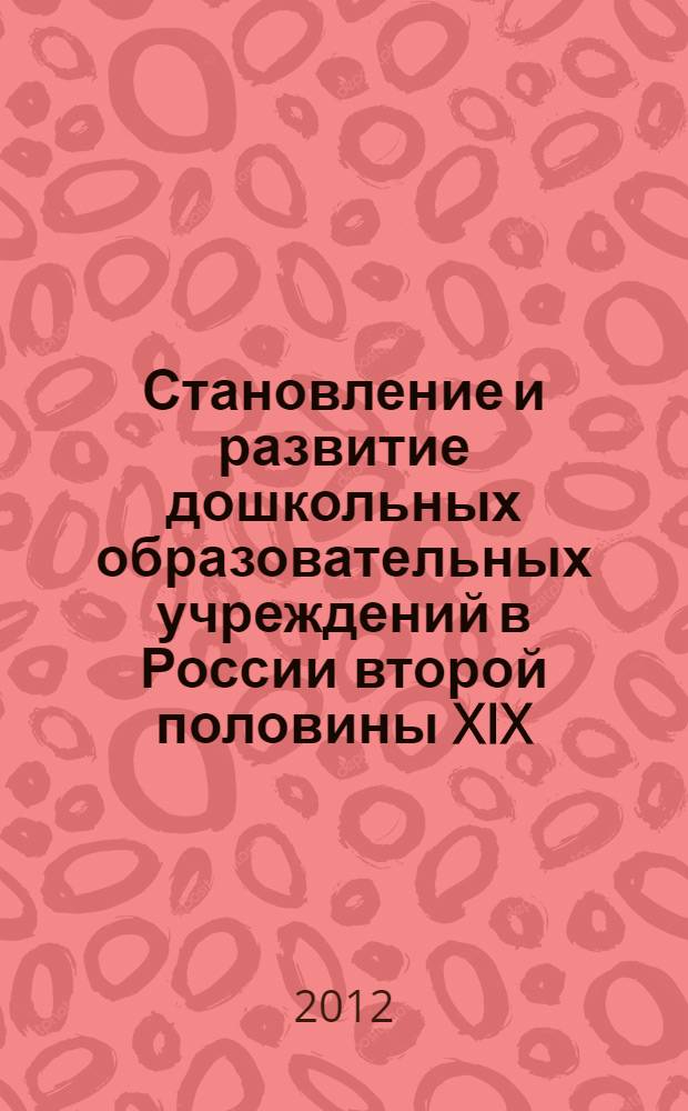 Становление и развитие дошкольных образовательных учреждений в России второй половины XIX - начала XX века : автореф. дис. на соиск. учен. степ. к. п. н. : специальность 13.00.01 <Общая педагогика, история педагогики и образования>