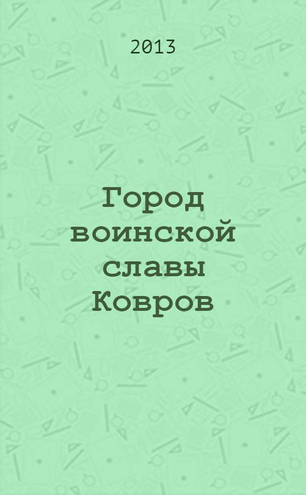 Город воинской славы Ковров : сквозь века