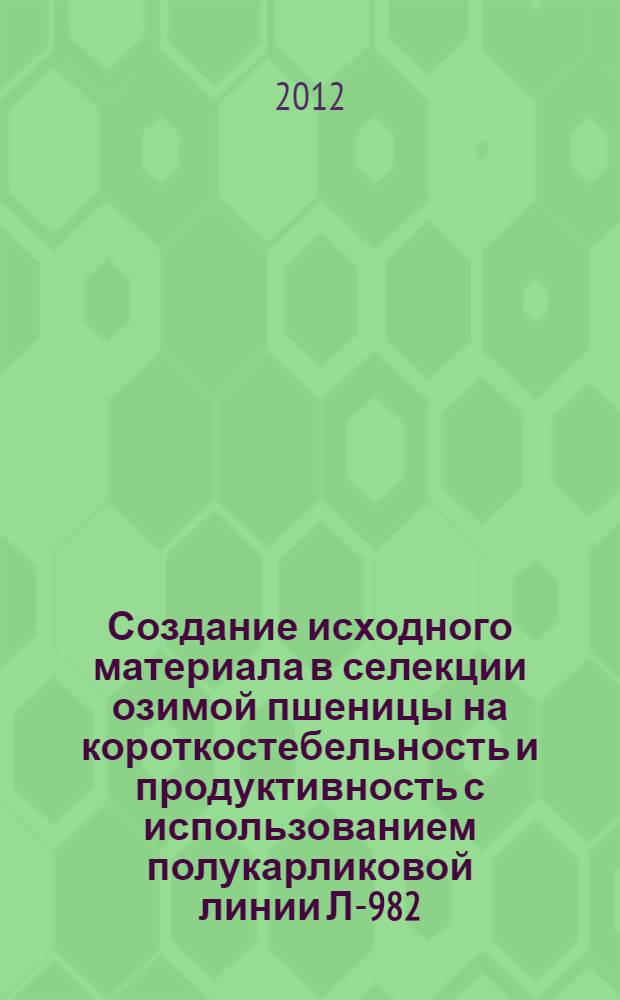 Создание исходного материала в селекции озимой пшеницы на короткостебельность и продуктивность с использованием полукарликовой линии Л-982 : автореф. дис. на соиск. учен. степ. к. с.-х. н. : специальность 06.01.05 <Селекция и семеноводство сельскохозяйственных растений>