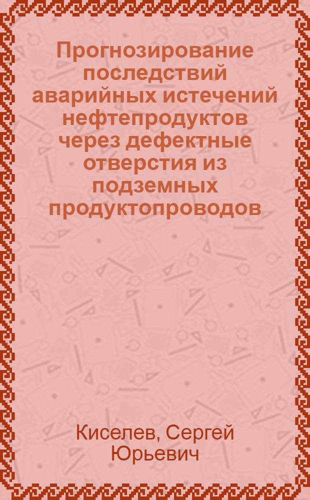 Прогнозирование последствий аварийных истечений нефтепродуктов через дефектные отверстия из подземных продуктопроводов : автореф. дис. на соиск. учен. степ. к. т. н. : специальность 05.26.03 <Пожарная и промышленная безопасность по отраслям>