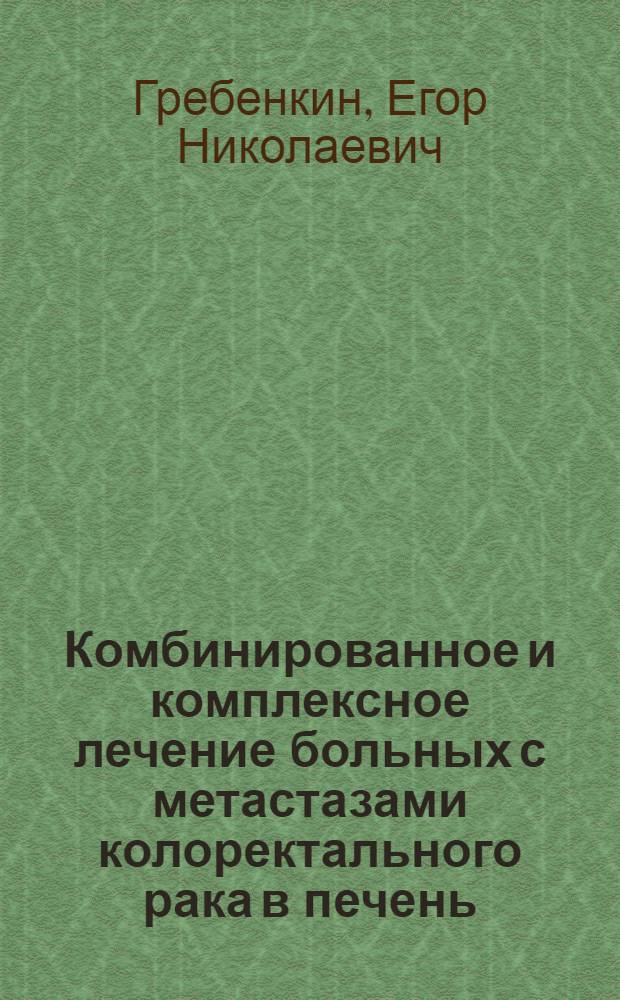 Комбинированное и комплексное лечение больных с метастазами колоректального рака в печень : автореф. дис. на соиск. учен. степ. к. м. н. : специальность 14.01.12 <Онкология>