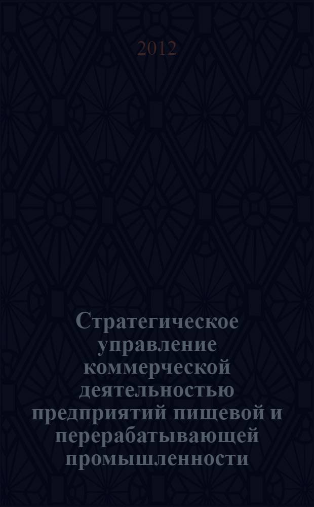 Стратегическое управление коммерческой деятельностью предприятий пищевой и перерабатывающей промышленности : автореф. дис. на соиск. учен. степ. д. э. н. : специальность 08.00.05 <Экономика и управление народным хозяйством по отраслям и сферам деятельности>