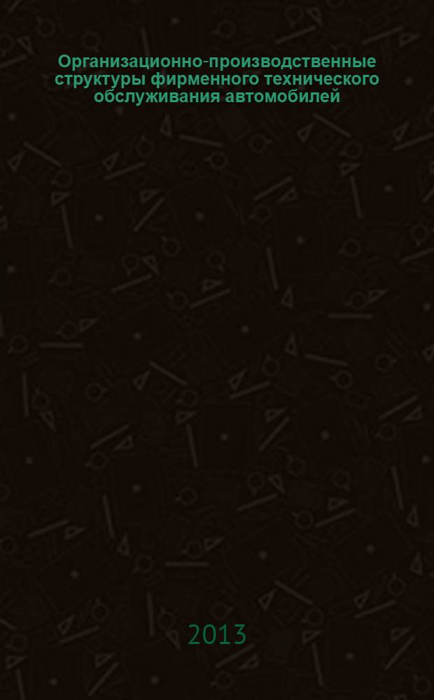 Организационно-производственные структуры фирменного технического обслуживания автомобилей : учебное пособие для студентов вузов, обучающихся по специальности "Автомобиле- и тракторостроение"