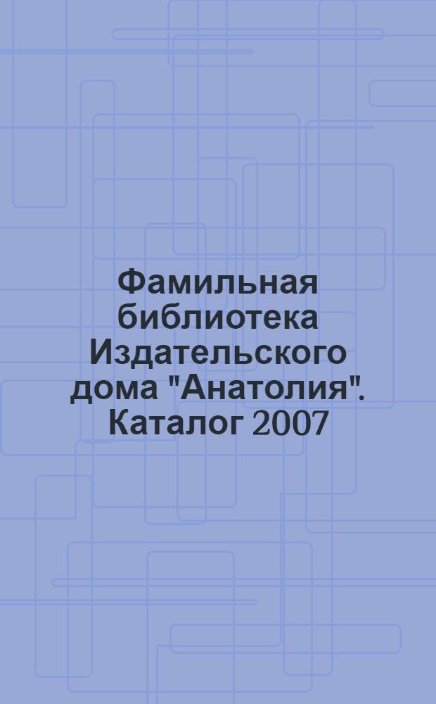 Фамильная библиотека Издательского дома "Анатолия". Каталог 2007