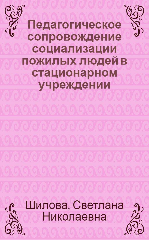Педагогическое сопровождение социализации пожилых людей в стационарном учреждении : автореф. дис. на соиск. учен. степ. к. п. н. : специальность 13.00.01 <Общая педагогика, история педагогики и образования>