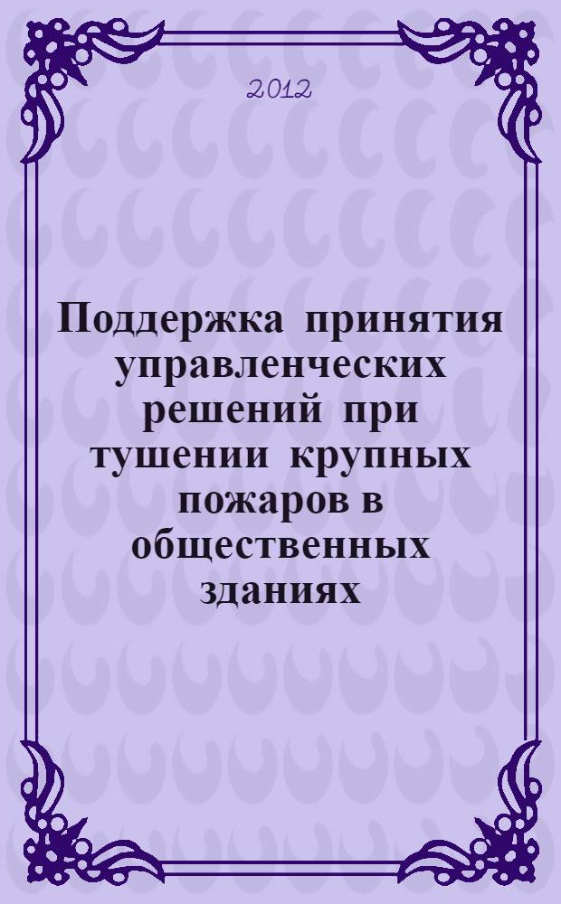 Поддержка принятия управленческих решений при тушении крупных пожаров в общественных зданиях : автореф. дис. на соиск. учен. степ. к. т. н. : специальность 05.13.10 <Управление в социальных и экономических системах>