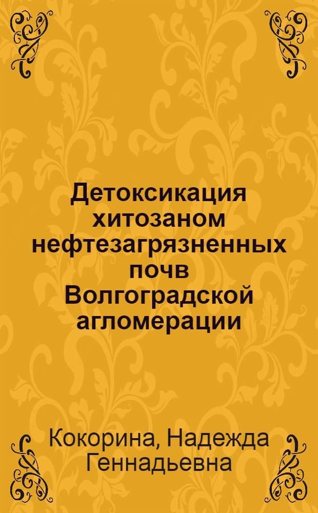 Детоксикация хитозаном нефтезагрязненных почв Волгоградской агломерации : автореф. дис. на соиск. учен. степ. к. б. н. : специальность 03.02.08 <Экология по отраслям> : специальность 03.02.13 <Почвоведение>