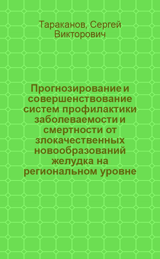 Прогнозирование и совершенствование систем профилактики заболеваемости и смертности от злокачественных новообразований желудка на региональном уровне : (по материалам Чувашской Республики) : автореф. дис. на соиск. учен. степ. к. м. н. : специальность 14.02.03 <Общественное здоровье и здравоохранение>